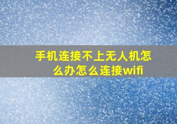 手机连接不上无人机怎么办怎么连接wifi