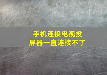 手机连接电视投屏器一直连接不了