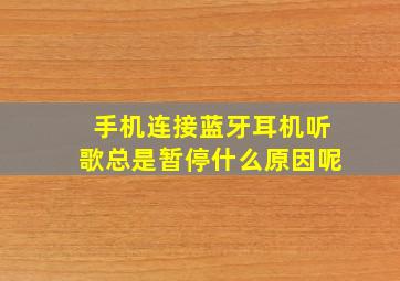 手机连接蓝牙耳机听歌总是暂停什么原因呢