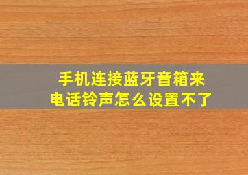 手机连接蓝牙音箱来电话铃声怎么设置不了