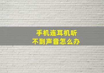 手机连耳机听不到声音怎么办