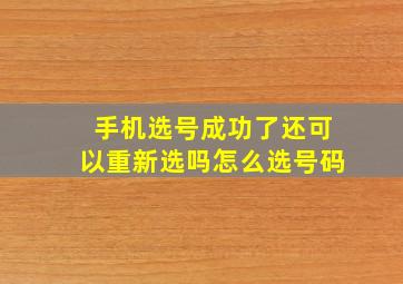 手机选号成功了还可以重新选吗怎么选号码