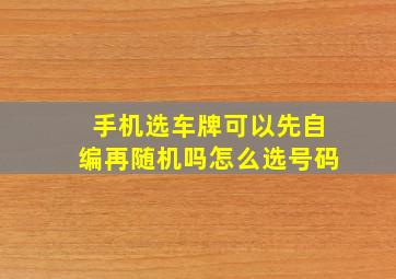 手机选车牌可以先自编再随机吗怎么选号码