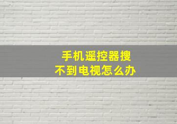 手机遥控器搜不到电视怎么办