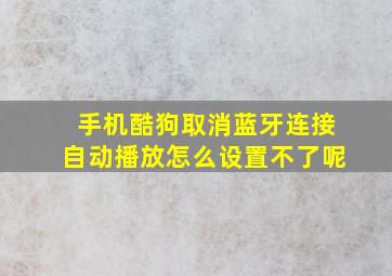 手机酷狗取消蓝牙连接自动播放怎么设置不了呢