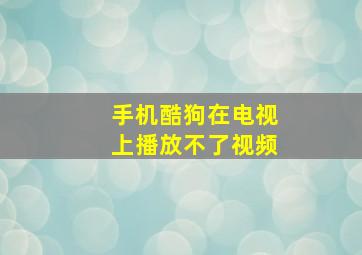 手机酷狗在电视上播放不了视频