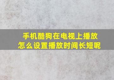 手机酷狗在电视上播放怎么设置播放时间长短呢