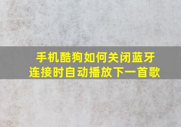 手机酷狗如何关闭蓝牙连接时自动播放下一首歌