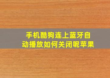 手机酷狗连上蓝牙自动播放如何关闭呢苹果