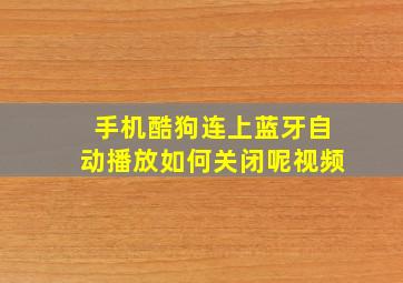 手机酷狗连上蓝牙自动播放如何关闭呢视频