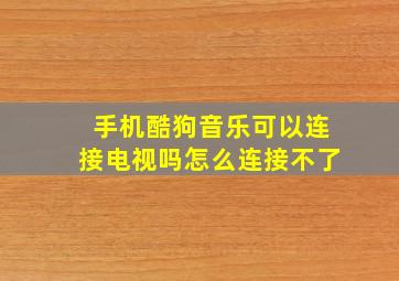 手机酷狗音乐可以连接电视吗怎么连接不了