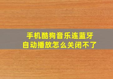 手机酷狗音乐连蓝牙自动播放怎么关闭不了