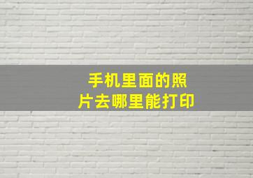 手机里面的照片去哪里能打印