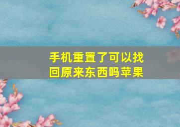 手机重置了可以找回原来东西吗苹果