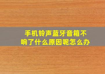 手机铃声蓝牙音箱不响了什么原因呢怎么办