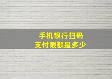 手机银行扫码支付限额是多少