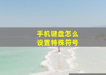 手机键盘怎么设置特殊符号