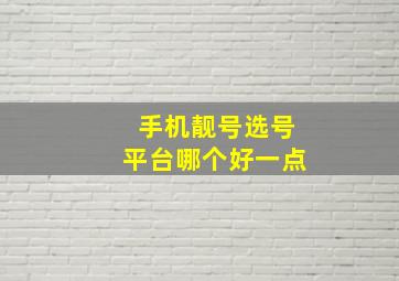 手机靓号选号平台哪个好一点