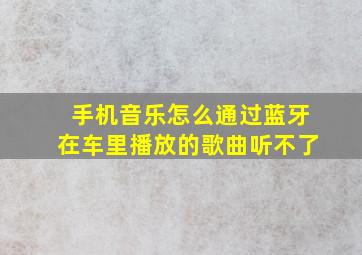 手机音乐怎么通过蓝牙在车里播放的歌曲听不了