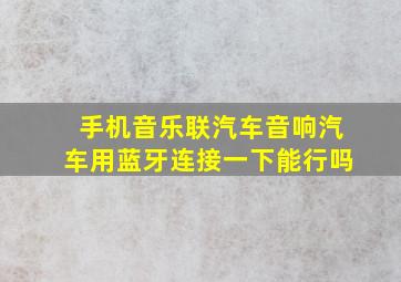 手机音乐联汽车音响汽车用蓝牙连接一下能行吗