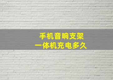 手机音响支架一体机充电多久