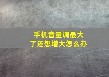 手机音量调最大了还想增大怎么办