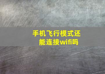 手机飞行模式还能连接wifi吗