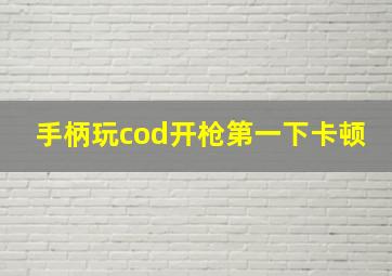 手柄玩cod开枪第一下卡顿