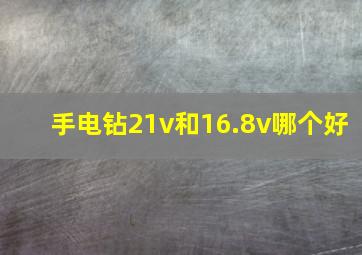 手电钻21v和16.8v哪个好