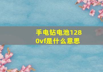 手电钻电池1280vf是什么意思