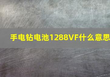 手电钻电池1288VF什么意思