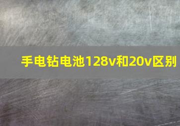 手电钻电池128v和20v区别