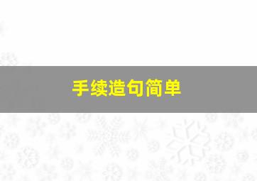 手续造句简单