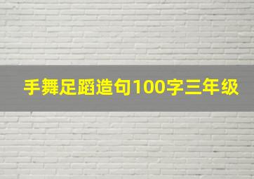 手舞足蹈造句100字三年级