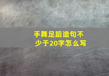 手舞足蹈造句不少于20字怎么写