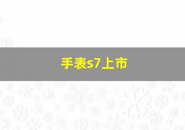 手表s7上市