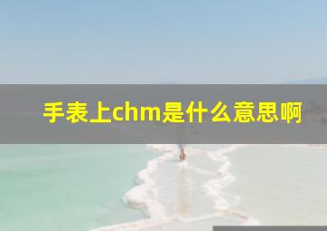 手表上chm是什么意思啊