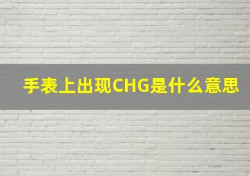 手表上出现CHG是什么意思