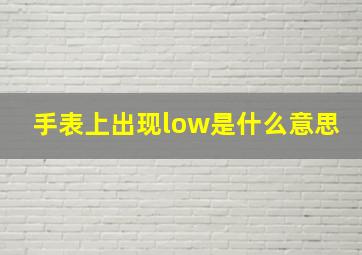 手表上出现low是什么意思