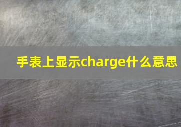 手表上显示charge什么意思