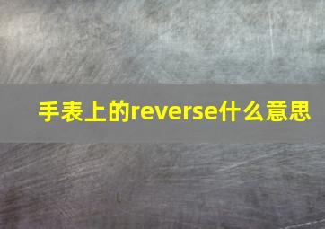 手表上的reverse什么意思