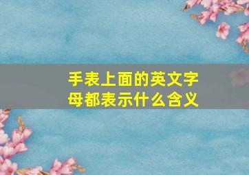 手表上面的英文字母都表示什么含义