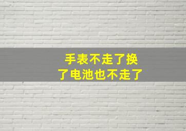 手表不走了换了电池也不走了