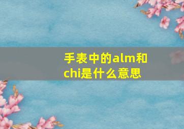 手表中的alm和chi是什么意思