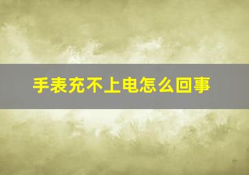 手表充不上电怎么回事