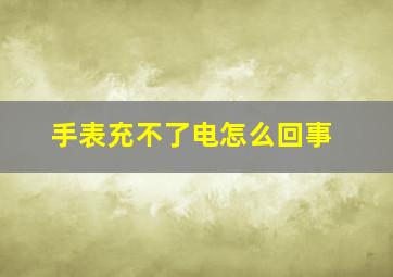 手表充不了电怎么回事