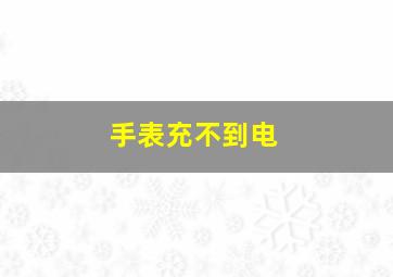 手表充不到电