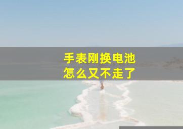 手表刚换电池怎么又不走了