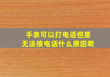 手表可以打电话但是无法接电话什么原因呢