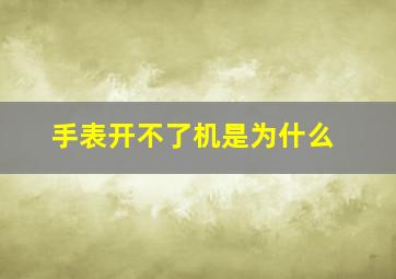 手表开不了机是为什么